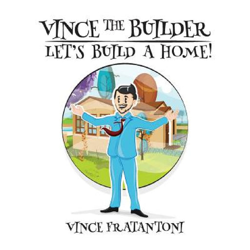 Vince The Builder: Let's Build A Home! by Vince Fratantoni