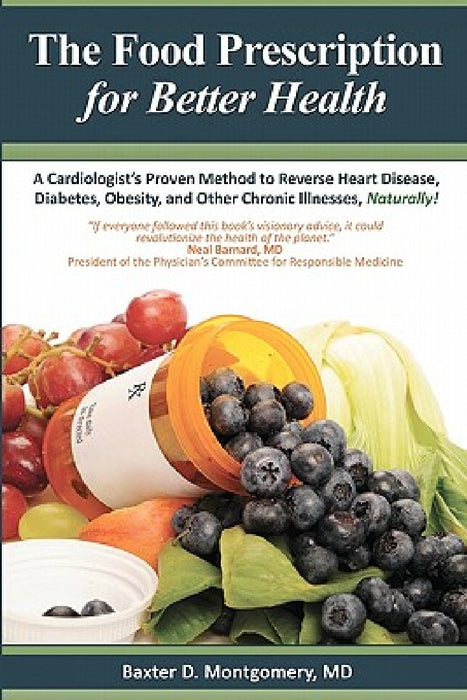 The Food Prescription for Better Health: A Cardiologists Proven Method to Reverse Heart Disease, Diabetes, Obesity, and Other Chronic Illnesses Natura by Baxter D. Montgomery MD