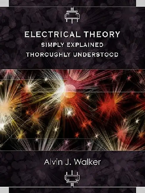 Electrical Theory: Simply Explained-Thoroughly Understood by Alvin J. Walker