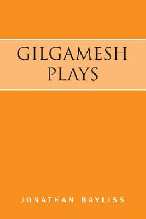 Gilgamesh Plays: The Tower of Gilgamesh and The Acts of Gilgamesh by Jonathan Bayliss