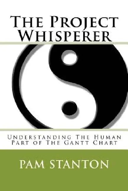The Project Whisperer: Understanding The Human Part of The Gantt Chart by Pam Stanton