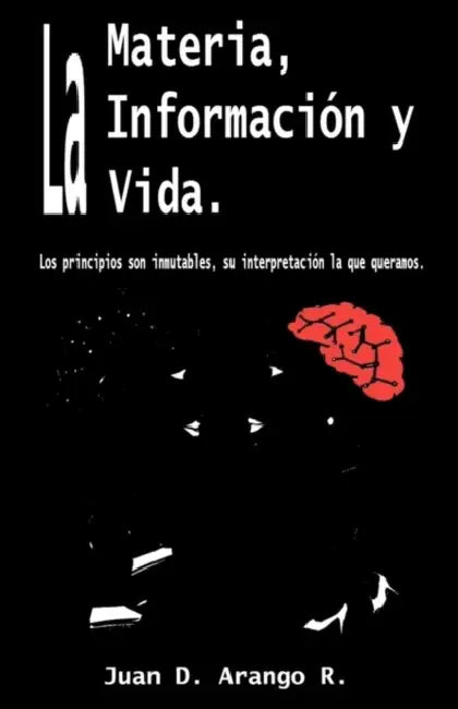 La Materia, La Información y La Vida.: Los principios son inmutables, su interpretación lo que queramos. by Catalina Arango, Maria Paulina Restrepo, Carolina Arango