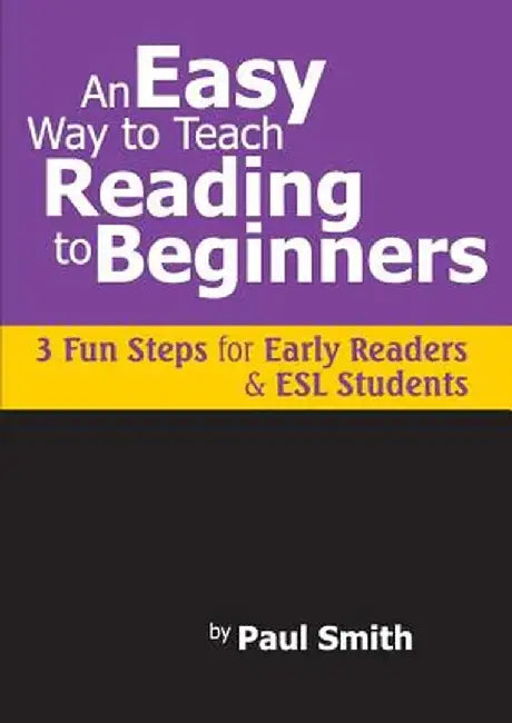 An Easy Way to Teach Reading to Beginners: 3 Fun Steps for Early Readers and ESL Students by Paul Smith