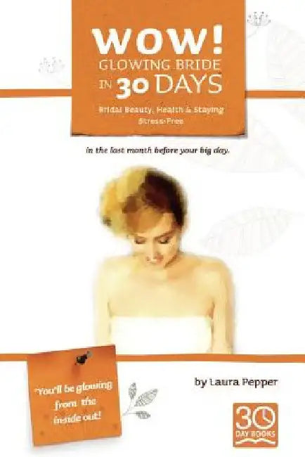 Wow! Glowing Bride in 30 Days.: Bridal Beauty, Health & Staying Stress Free in the Last Month Before Your Wedding Day by Laura Pepper
