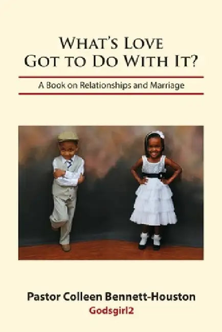 What's Love Got To Do With It? A Book on Relationships and Marriage by Colleen Bennett-Houston
