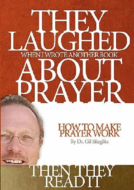 They Laughed When I Wrote Another Book About Prayer Then They Read It: How to Make Prayer Work by Gil Stieglitz