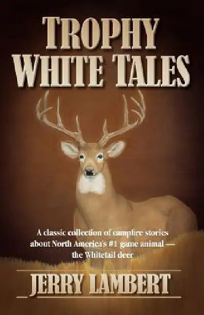 Trophy White Tales: A Classic Collection of Campfire Stories about North America S #1 Game Animal the Whitetail Deer by Jerry Lambert, Michelle Lambert, Connie Crofoot