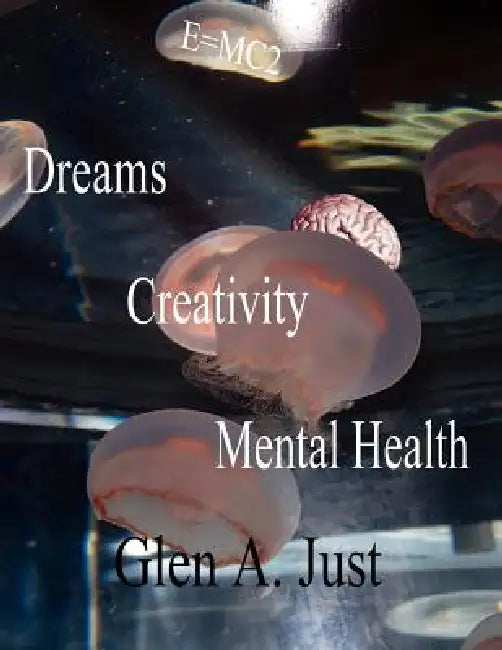 Dreams, Creativity & Mental Health by Glen A. Just