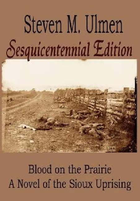 Blood on the Prairie - A Novel of the Sioux Uprising Sesquicentennial Edition by Steven M. Ulmen