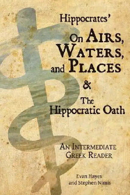Hippocrates' On Airs, Waters, and Places and The Hippocratic Oath: An Intermediate Greek Reader: Greek text with Running Vocabulary and Commentary by Edgar Evan Hayes