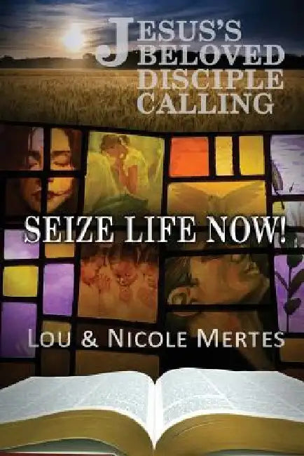 Jesus's Beloved Disciple Calling: Seize Life Now by Nicole Mertes