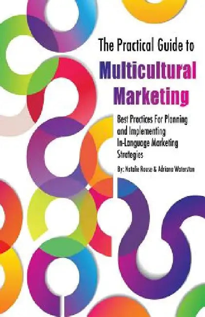 The Practical Guide to Multicultural Marketing: Best Practices for Planning and Implementing In-Language Market Strategies by Adriana Waterston