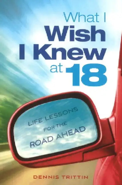 What I Wish I Knew at 18: Life Lessons for the Road Ahead by Dennis Trittin