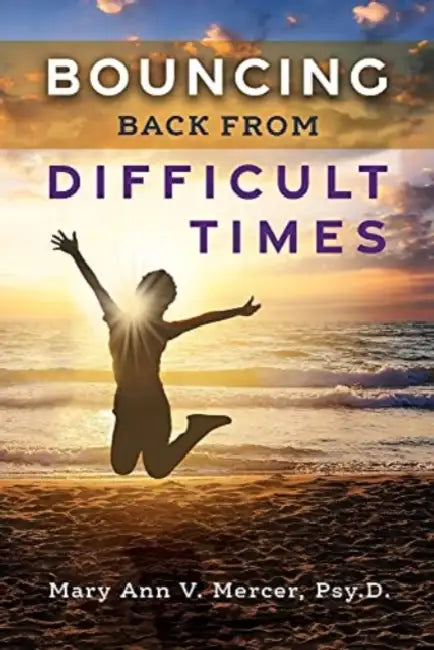 Bouncing Back from Difficult Times by Mary Ann V. Mercer Psy D.