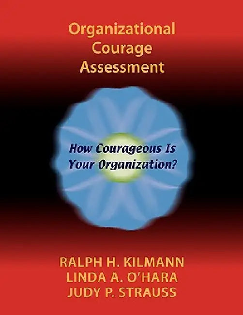 Organizational Courage Assessment by Ralph H. Kilmann, Linda A. O'Hara, Judy P. Strauss