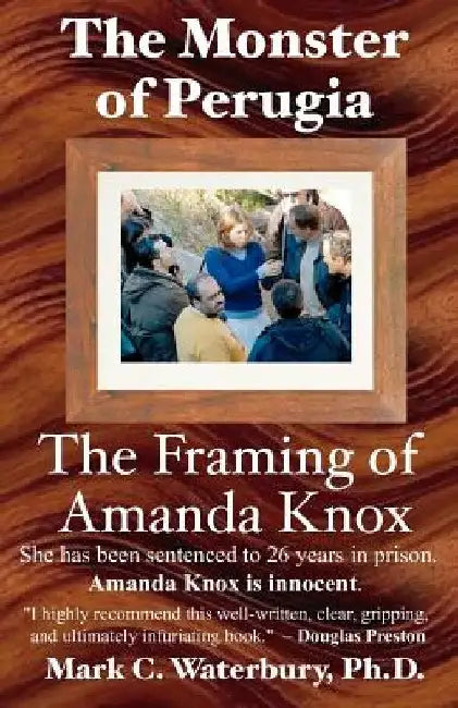 The Monster of Perugia: The Framing of Amanda Knox by Mark C. Waterbury Ph. D.