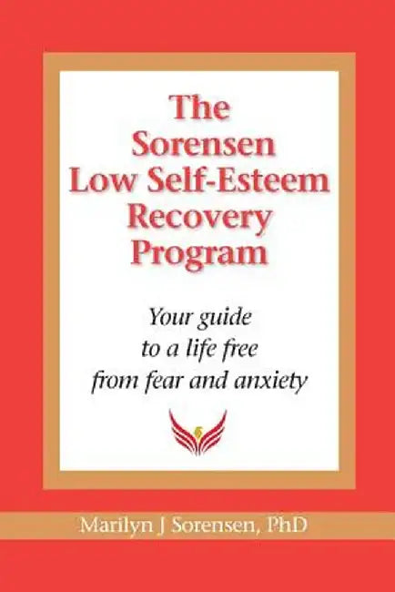 The Sorensen Low Self Esteem Recovery Program: Your Guide to a Life Free of Fear and Anxiety by Marilyn J. Sorensen