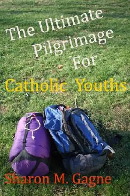 The Ultimate Pilgrimage for Catholic Youth by Sharon M. Gagne
