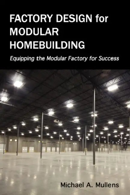 Factory Design for Modular Homebuilding by Michael Alan Mullens