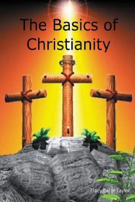Basics of Christianity by Tracy Carol Taylor