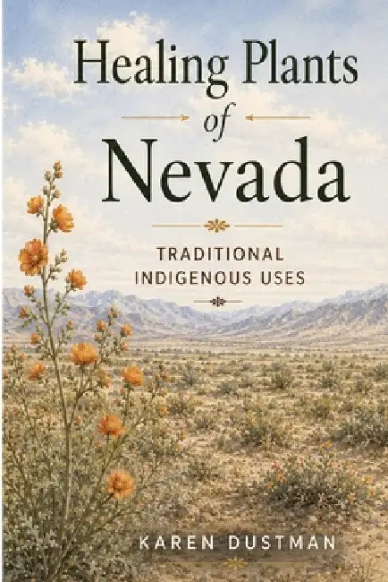 Healing Plants of Nevada: Medicinal Uses by Indian Tribes of Nevada (Revised Edition) by Karen Dustman