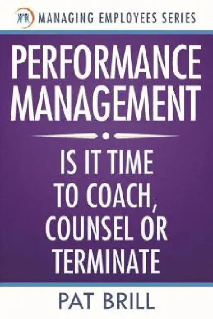 Performance Management: Is it Time to Coach, Counsel or Terminate by Pat Brill