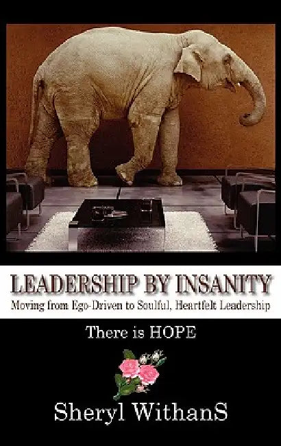 Leadership by Insanity: Moving from Ego-Driven to Soulful, Heartful Leadership by Sheryl Withans