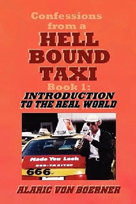 Confessions from a Hell Bound Taxi, BOOK 1: Introduction to the Real World by Alaric Von Boerner