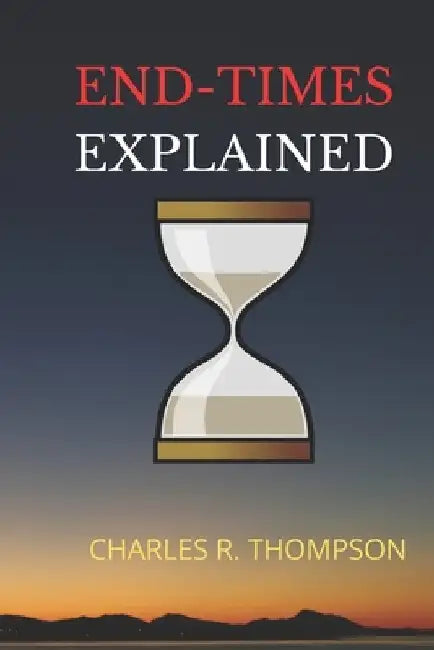 End-Times Explained by Charles R. Thompson