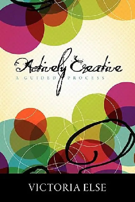 Actively Creative: A Guided Process by Victoria Else