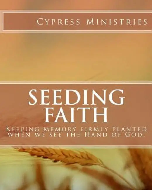 Seeding Faith: keeping memory firmly planted when we see the Hand of God. by Cypress Ministries
