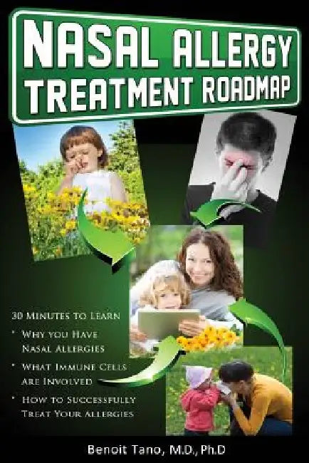 Nasal Allergy Treatment Roadmap: 30 minutes to learn: why you have allergies, what immnue cells are involved, and how to sucessfully treat your allerg by Benoit Tano