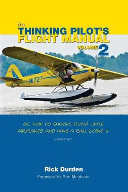 The Thinking Pilot's Flight Manual: Or, How to Survive Flying Little Airplanes and Have a Ball Doing It, Volume 2 by Rick Durden