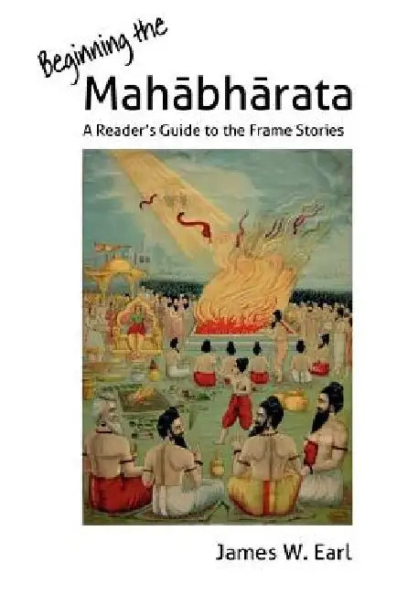 Beginning the Mahabharata: A Reader's Guide to the Frame Stories by James W. Earl