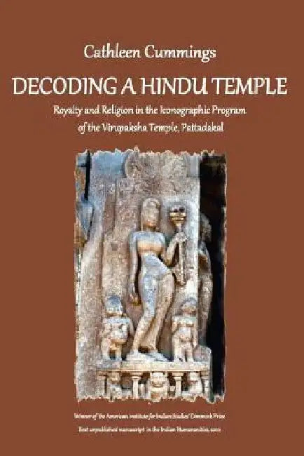 Decoding a Hindu Temple: Royalty and Religion in the Iconographic Program of the Virupaksha Temple, Pattadakal by Cathleen a. Cummings