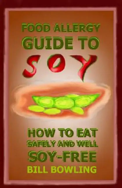 Food Allergy Guide to Soy: How to Eat Safely and Well Soy Free by Bill Bowling