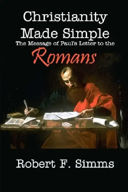 Christianity Made Simple: The Message of Paul's Letter to the Romans by Robert Simms