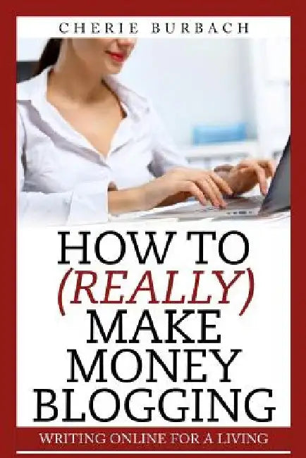 How to (Really) Make Money Blogging by Cherie Burbach