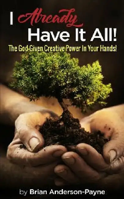 I Already Have It All!: The God-Given Creative Power In Your Hands! by Brian Anderson-Payne