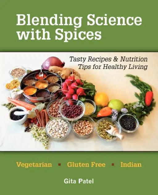 Blending Science with Spices: Tasty Recipes & Nutrition Tips for Healthy Living by Gita Patel