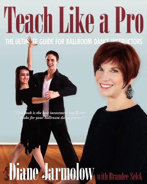 Teach Like a Pro: The Ultimate Guide for Ballroom Dance Instructors by Diane Jarmolow, Brandee Selck