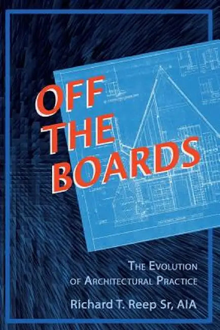 Off the Boards: The Evolution of Architectural Practice by Richard T. Reep