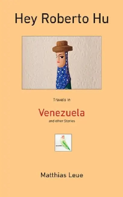 Hey Roberto Hu: Travels in Venezuela and other Stories by Matthias Leue