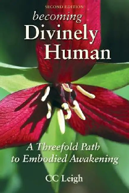 Becoming Divinely Human: A Threefold Path to Embodied Awakening by CC Leigh