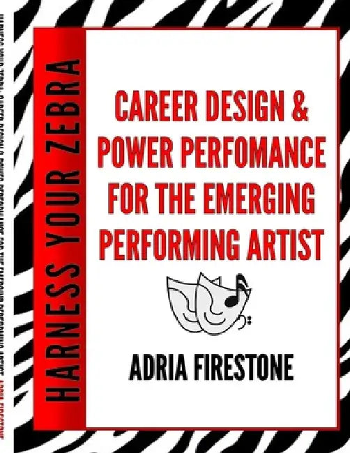 Harness Your ZEBRA: Career Design & Power Performance for the Emerging Performing Artist by Adria Firestone