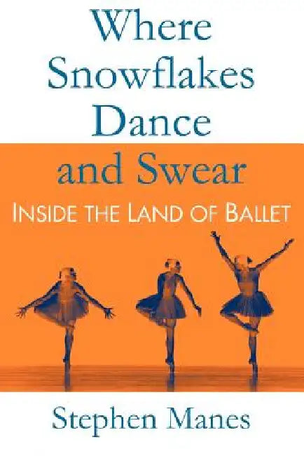 Where Snowflakes Dance and Swear: Inside the Land of Ballet by Stephen Manes
