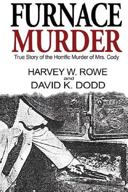 Furnace Murder: True Story of the Horrific Murder of Mrs. Cody by Harvey W. Rowe, David K. Dodd