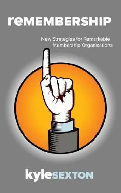 Remembership: New Strategies for Remarkable Organizations by Kyle J. Sexton