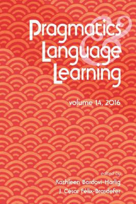Pragmatics and Language Learning Volume 14 by Kathleen Bardovi-Harlig, J. Cesar Felix-Brasdefer
