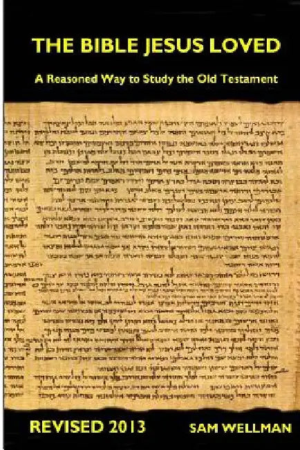 The Bible Jesus Loved: A reasoned way to study the Old Testament by Sam Wellman